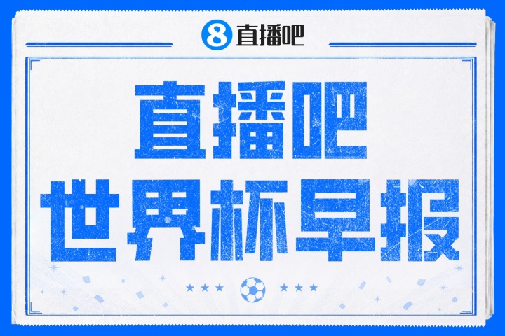 休赛日综述：法国vs摩洛哥凌晨开球 姆巴佩进攻FIFA第一 多笔官宣连击